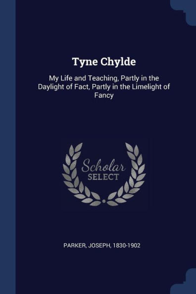 Tyne Chylde: My Life And Teaching, Partly In The Daylight Of Fact, Partly In The Limelight Of Fancy