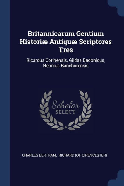 Britannicarum Gentium Histori? Antiqu? Scriptores Tres: Ricardus Corinensis, Gildas Badonicus, Nennius Banchorensis