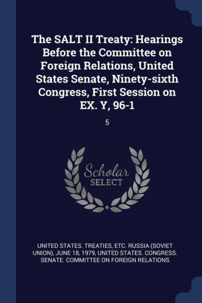 The Salt Ii Treaty: Hearings Before The Committee On Foreign Relations, United States Senate, Ninety-Sixth Congress, First Session On Ex. Y, 96-1: 5