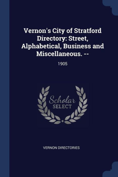Vernon'S City Of Stratford Directory: Street, Alphabetical, Business And Miscellaneous. --: 1905