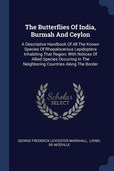 The Butterflies Of India, Burmah And Ceylon: A Descriptive Handbook Of All The Known Species Of Rhopalocerous Lepidoptera Inhabiting That Region, With ... In The Neighboring Countries Along The Border
