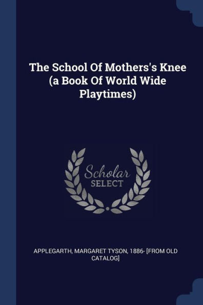 The School Of Mothers'S Knee (A Book Of World Wide Playtimes)