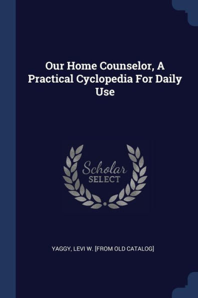 Our Home Counselor, A Practical Cyclopedia For Daily Use