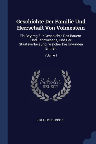 Geschichte Der Familie Und Herrschaft Von Volmestein: Ein Beytrag Zur Geschichte Des Bauern- Und Lehnwesens, Und Der Staatsverfassung. Welcher Die Urkunden Enthält; Volume 2
