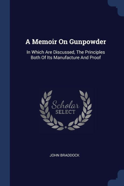 A Memoir On Gunpowder: In Which Are Discussed, The Principles Both Of Its Manufacture And Proof