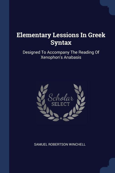 Elementary Lessions In Greek Syntax: Designed To Accompany The Reading Of Xenophon'S Anabasis