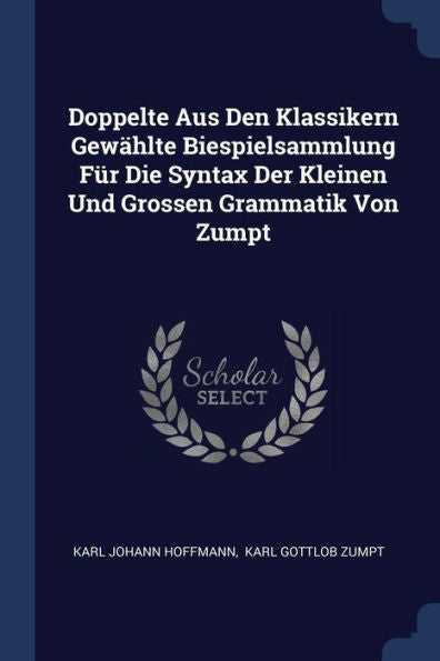 Doppelte Aus Den Klassikern Gewählte Biespielsammlung Für Die Syntax Der Kleinen Und Grossen Grammatik Von Zumpt
