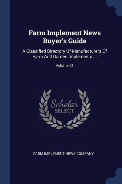 Farm Implement News Buyer'S Guide: A Classified Directory Of Manufacturers Of Farm And Garden Implements ...; Volume 21