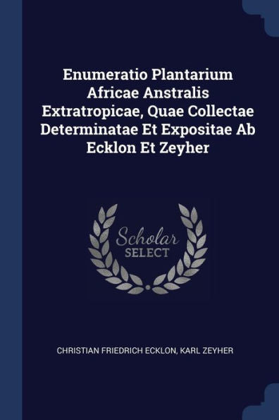 Enumeratio Plantarium Africae Anstralis Extratropicae, Quae Collectae Determinatae Et Expositae Ab Ecklon Et Zeyher