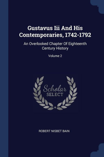 Gustavus Iii And His Contemporaries, 1742-1792: An Overlooked Chapter Of Eighteenth Century History; Volume 2