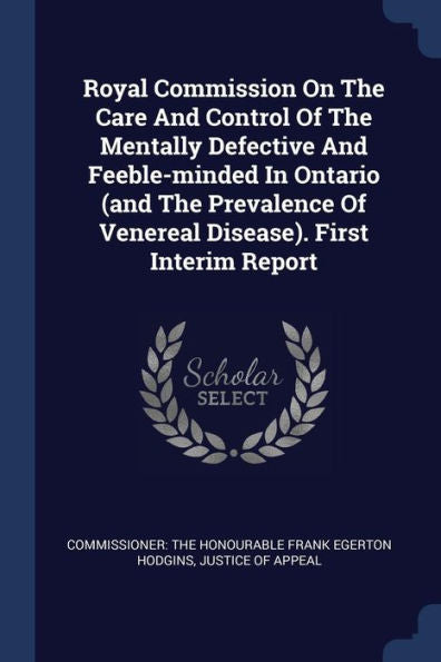 Royal Commission On The Care And Control Of The Mentally Defective And Feeble-Minded In Ontario (And The Prevalence Of Venereal Disease). First Interim Report