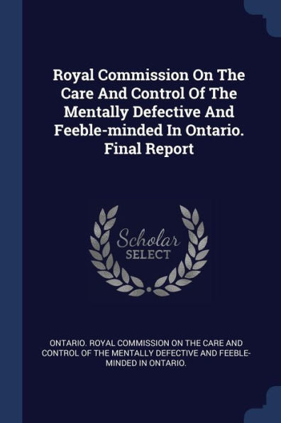 Royal Commission On The Care And Control Of The Mentally Defective And Feeble-Minded In Ontario. Final Report
