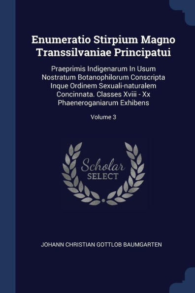 Enumeratio Stirpium Magno Transsilvaniae Principatui: Praeprimis Indigenarum In Usum Nostratum Botanophilorum Conscripta Inque Ordinem ... - Xx Phaeneroganiarum Exhibens; Volume 3