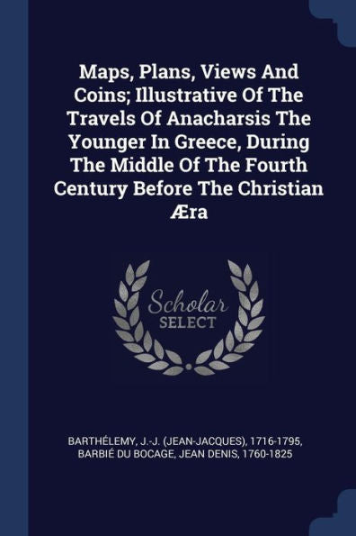Maps, Plans, Views And Coins; Illustrative Of The Travels Of Anacharsis The Younger In Greece, During The Middle Of The Fourth Century Before The Christian ?ra