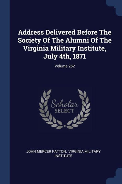 Address Delivered Before The Society Of The Alumni Of The Virginia Military Institute, July 4Th, 1871; Volume 262