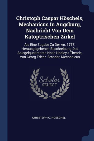 Christoph Caspar Höschels, Mechanicus In Augsburg, Nachricht Von Dem Katoptrischen Zirkel: Als Eine Zugabe Zu Der An. 1777. Herausgegebenen ... Von Georg Friedr. Brander, Mechanicus