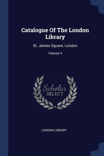 Catalogue Of The London Library: St. James Square, London; Volume 4