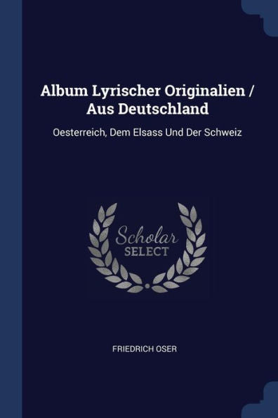 Album Lyrischer Originalien / Aus Deutschland: Oesterreich, Dem Elsass Und Der Schweiz