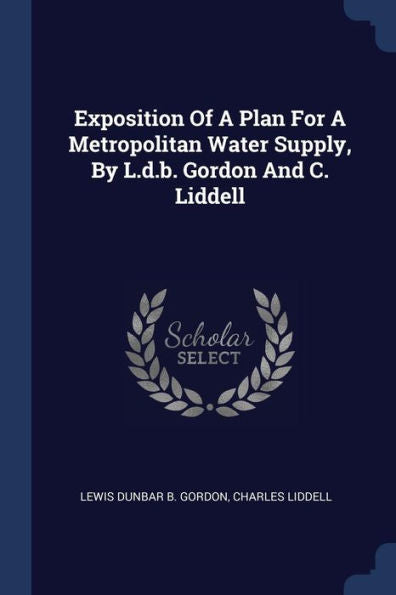Exposition Of A Plan For A Metropolitan Water Supply, By L.D.B. Gordon And C. Liddell