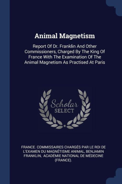 Animal Magnetism: Report Of Dr. Franklin And Other Commissioners, Charged By The King Of France With The Examination Of The Animal Magnetism As Practised At Paris