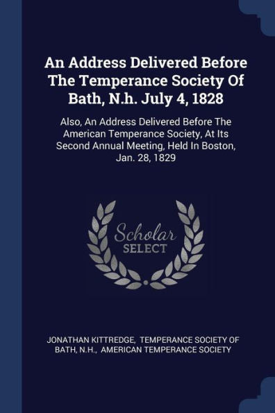 An Address Delivered Before The Temperance Society Of Bath, N.H. July 4, 1828: Also, An Address Delivered Before The American Temperance Society, At ... Annual Meeting, Held In Boston, Jan. 28, 1829