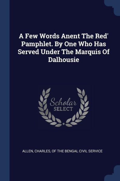 A Few Words Anent The Red' Pamphlet. By One Who Has Served Under The Marquis Of Dalhousie