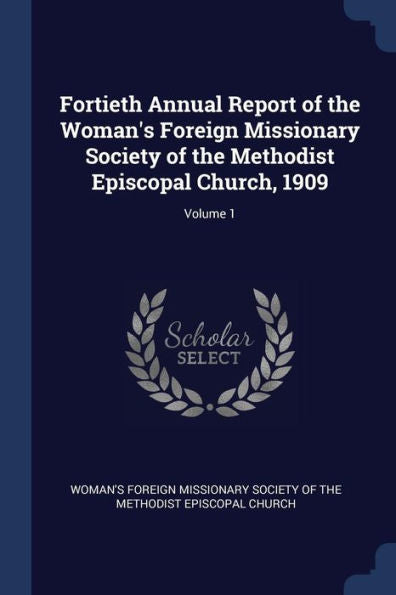 Fortieth Annual Report Of The Woman'S Foreign Missionary Society Of The Methodist Episcopal Church, 1909; Volume 1