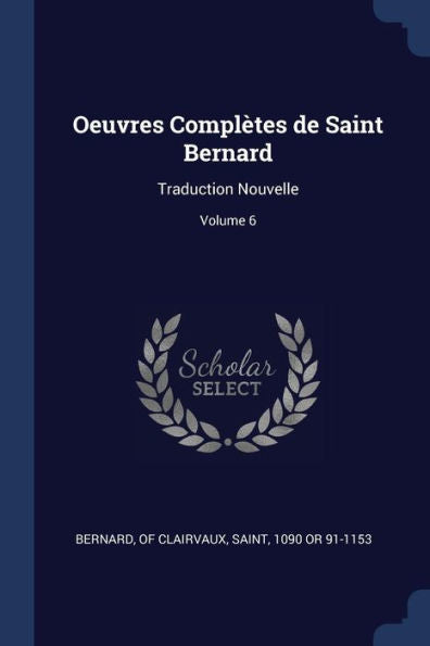 Oeuvres Complètes De Saint Bernard: Traduction Nouvelle; Volume 6