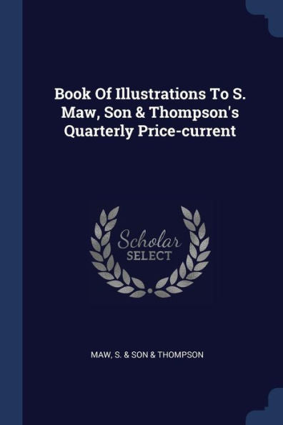 Book Of Illustrations To S. Maw, Son & Thompson'S Quarterly Price-Current