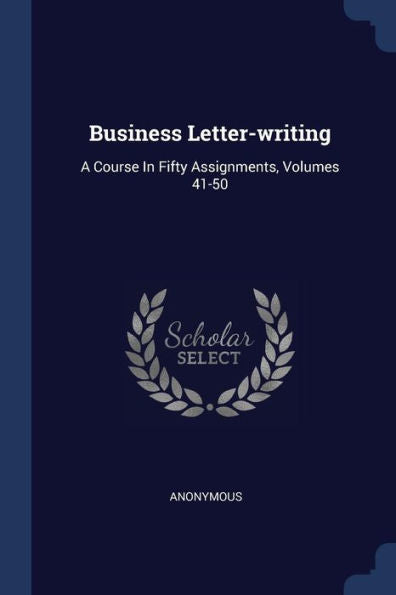 Business Letter-Writing: A Course In Fifty Assignments, Volumes 41-50