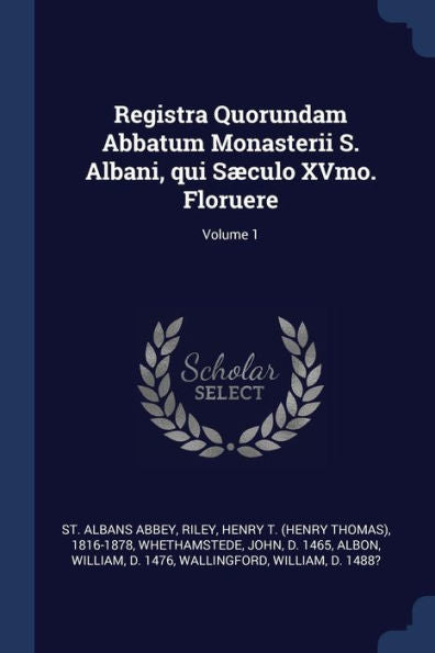 Registra Quorundam Abbatum Monasterii S. Albani, Qui Sæculo Xvmo. Floruere; Volume 1
