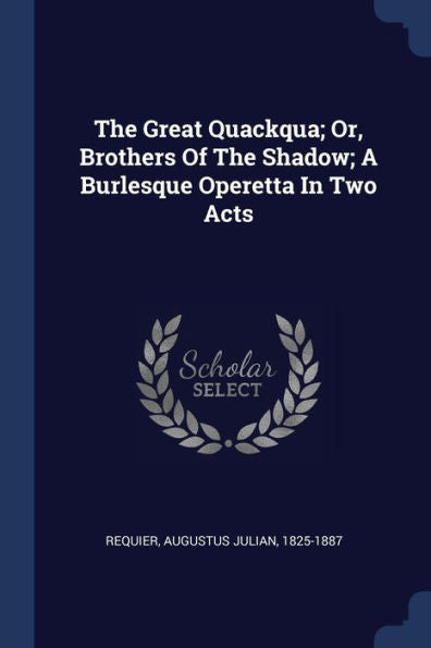 The Great Quackqua; Or, Brothers Of The Shadow; A Burlesque Operetta In Two Acts