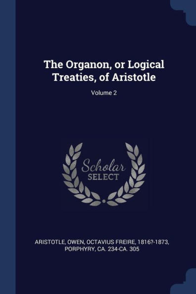 The Organon, Or Logical Treaties, Of Aristotle; Volume 2