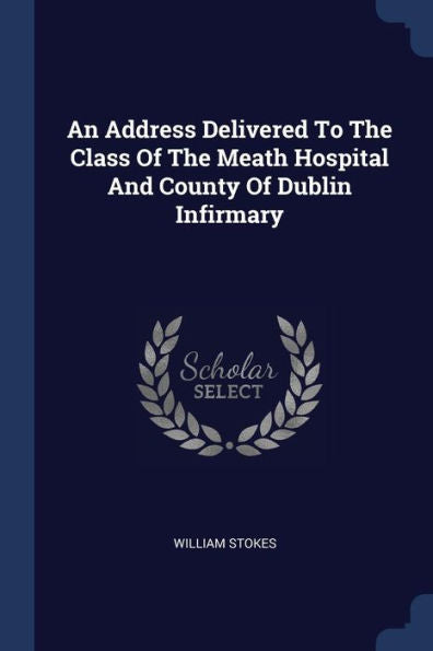 An Address Delivered To The Class Of The Meath Hospital And County Of Dublin Infirmary