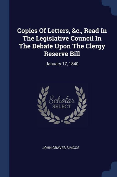 Copies Of Letters, &C., Read In The Legislative Council In The Debate Upon The Clergy Reserve Bill: January 17, 1840