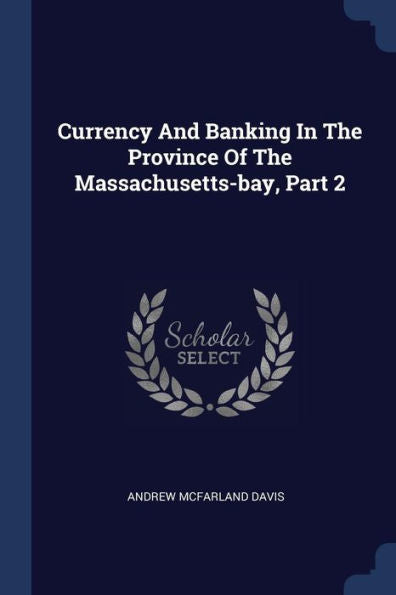 Currency And Banking In The Province Of The Massachusetts-Bay, Part 2