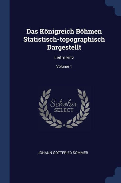 Das K?nigreich B?hmen Statistisch-Topographisch Dargestellt: Leitmeritz; Volume 1