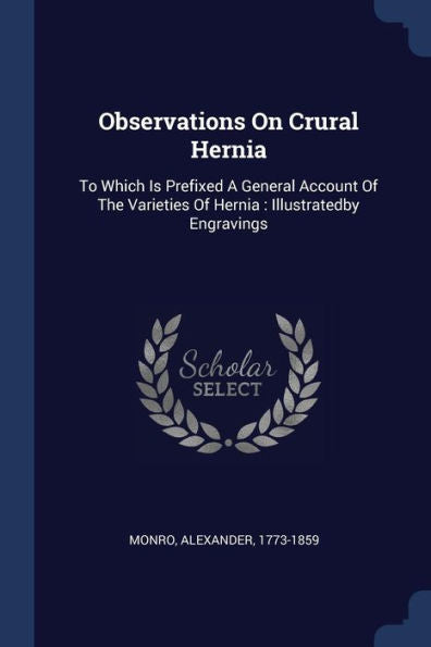 Observations On Crural Hernia: To Which Is Prefixed A General Account Of The Varieties Of Hernia: Illustratedby Engravings