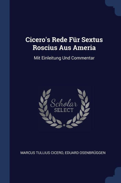 Cicero'S Rede F?r Sextus Roscius Aus Ameria: Mit Einleitung Und Commentar