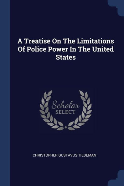 A Treatise On The Limitations Of Police Power In The United States