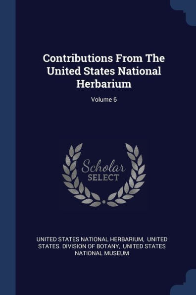 Contributions From The United States National Herbarium; Volume 6