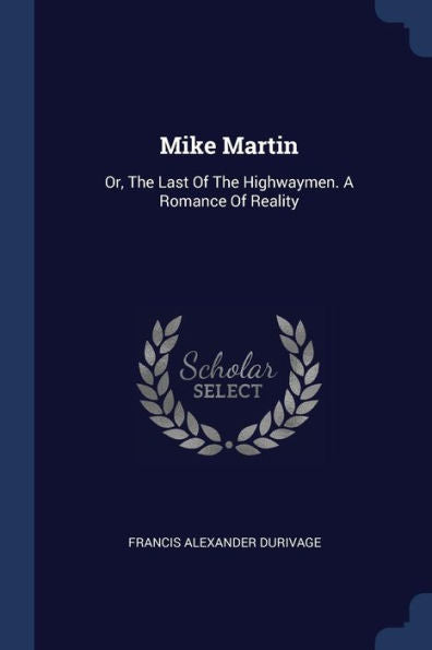 Mike Martin: Or, The Last Of The Highwaymen. A Romance Of Reality