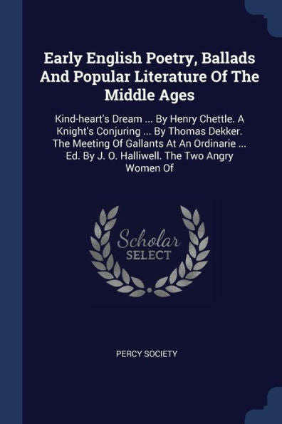 Early English Poetry, Ballads And Popular Literature Of The Middle Ages: Kind-Heart'S Dream ... By Henry Chettle. A Knight'S Conjuring ... By Thomas ... By J. O. Halliwell. The Two Angry Women Of