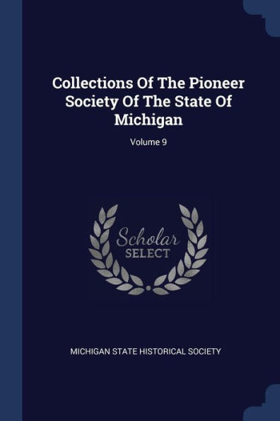 Collections Of The Pioneer Society Of The State Of Michigan; Volume 9