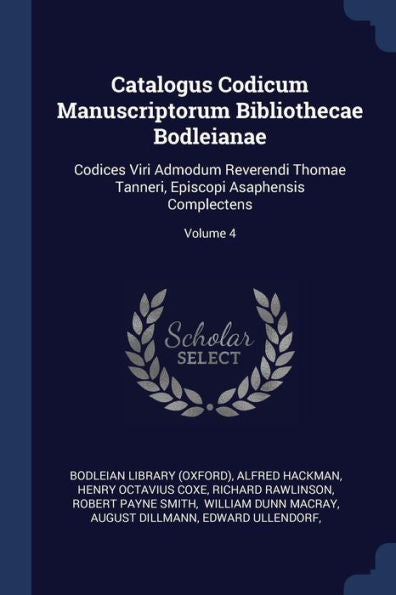 Catalogus Codicum Manuscriptorum Bibliothecae Bodleianae: Codices Viri Admodum Reverendi Thomae Tanneri, Episcopi Asaphensis Complectens; Volume 4