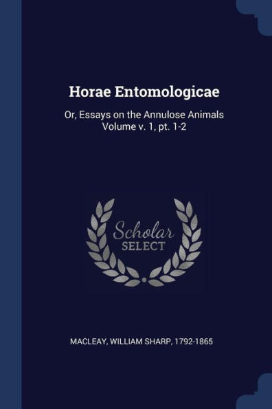 Horae Entomologicae: Or, Essays On The Annulose Animals Volume V. 1, Pt. 1-2