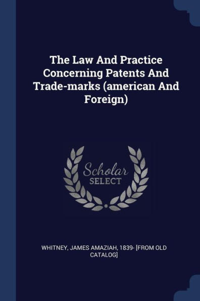 The Law And Practice Concerning Patents And Trade-Marks (American And Foreign)
