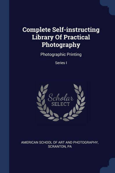 Complete Self-Instructing Library Of Practical Photography: Photographic Printing; Series I