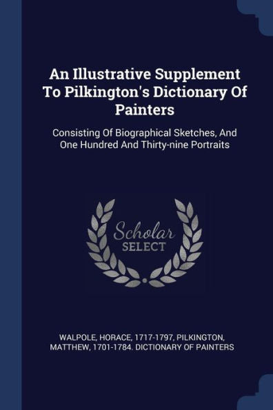 An Illustrative Supplement To Pilkington'S Dictionary Of Painters: Consisting Of Biographical Sketches, And One Hundred And Thirty-Nine Portraits