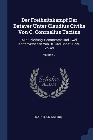 Der Freiheitskampf Der Bataver Unter Claudius Civilis Von C. Conrnelius Tacitus: Mit Einleitung, Commentar Und Zwei Kartenversehen Von Dr. Carl Christ. Conr. V?lker; Volume 2